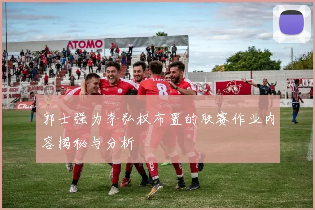 郭士强为李弘权布置的联赛作业内容揭秘与分析