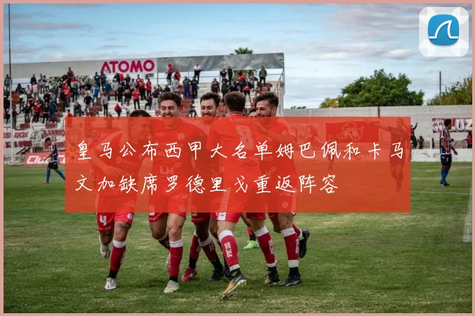 皇马公布西甲大名单姆巴佩和卡马文加缺席罗德里戈重返阵容