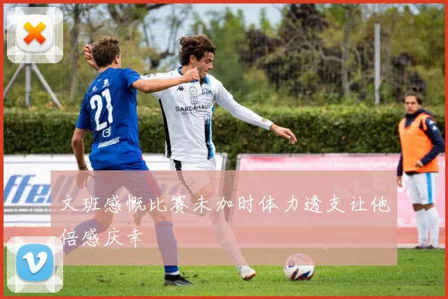 文班感慨比赛未加时体力透支让他倍感庆幸