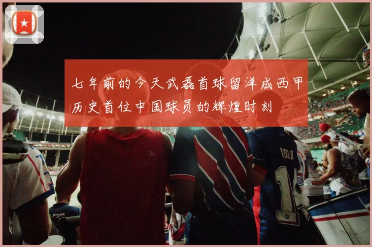 七年前的今天武磊首球留洋成西甲历史首位中国球员的辉煌时刻