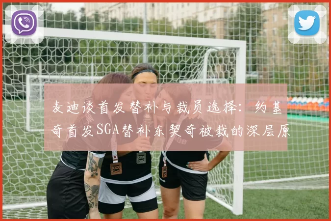 麦迪谈首发替补与裁员选择：约基奇首发SGA替补东契奇被裁的深层原因分析