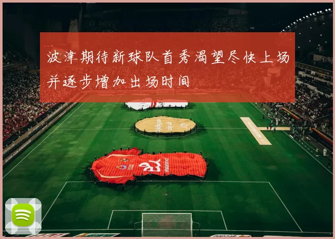 波津期待新球队首秀渴望尽快上场并逐步增加出场时间