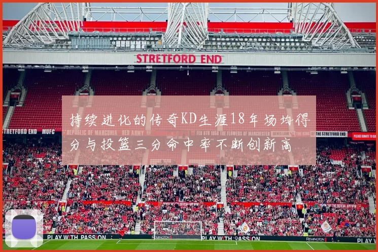 持续进化的传奇KD生涯18年场均得分与投篮三分命中率不断创新高
