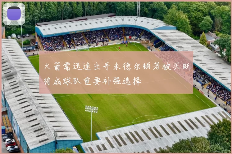 火箭需迅速出手米德尔顿若被买断将成球队重要补强选择