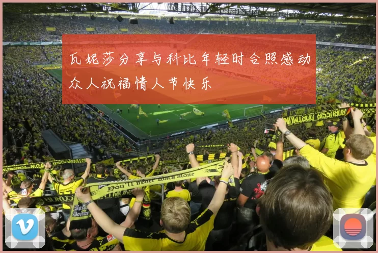 瓦妮莎分享与科比年轻时合照感动众人祝福情人节快乐