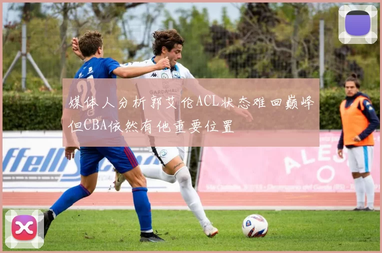 媒体人分析郭艾伦ACL状态难回巅峰但CBA依然有他重要位置