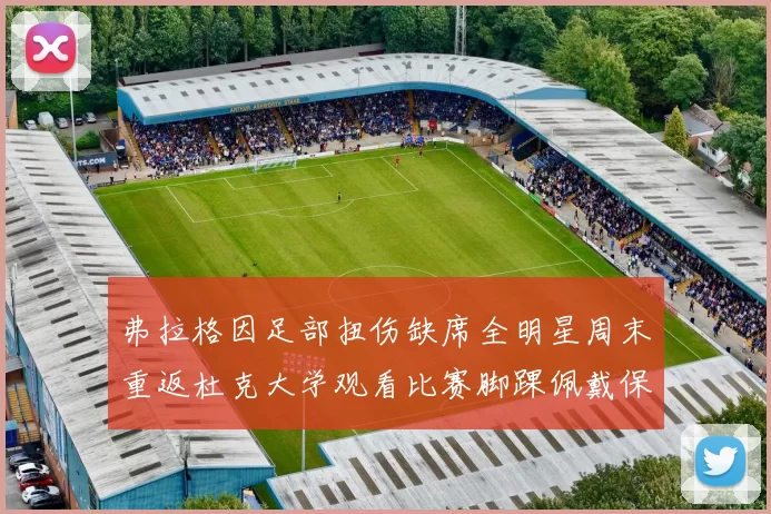 弗拉格因足部扭伤缺席全明星周末重返杜克大学观看比赛脚踝佩戴保护靴
