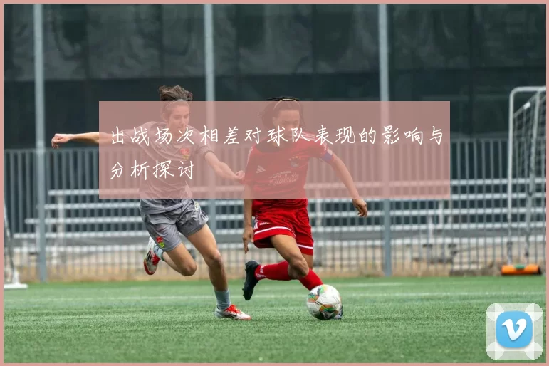 出战场次相差对球队表现的影响与分析探讨